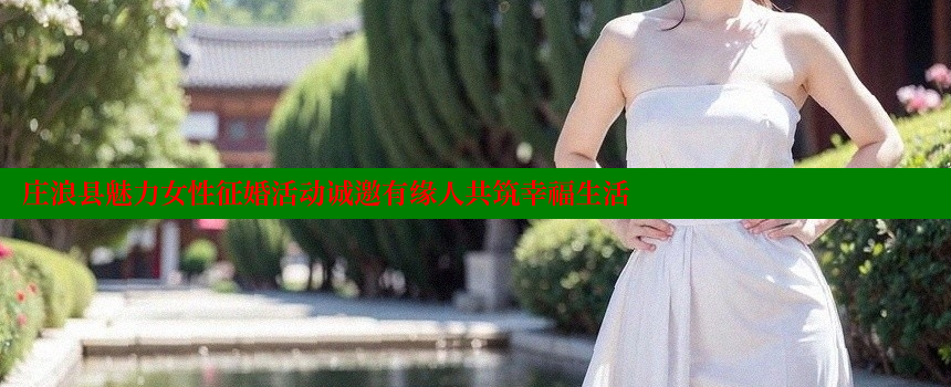 庄浪县魅力女性征婚活动诚邀有缘人共筑幸福生活