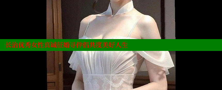 长治优秀女性真诚征婚寻伴侣共度美好人生