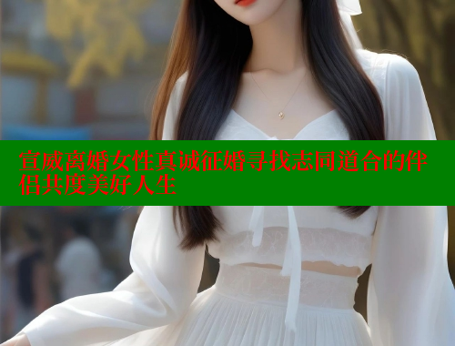 宣威离婚女性真诚征婚寻找志同道合的伴侣共度美好人生