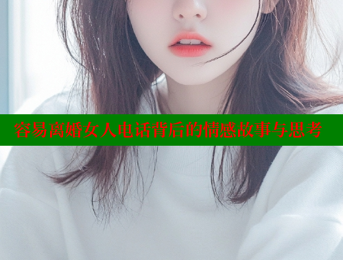 容易离婚女人电话背后的情感故事与思考