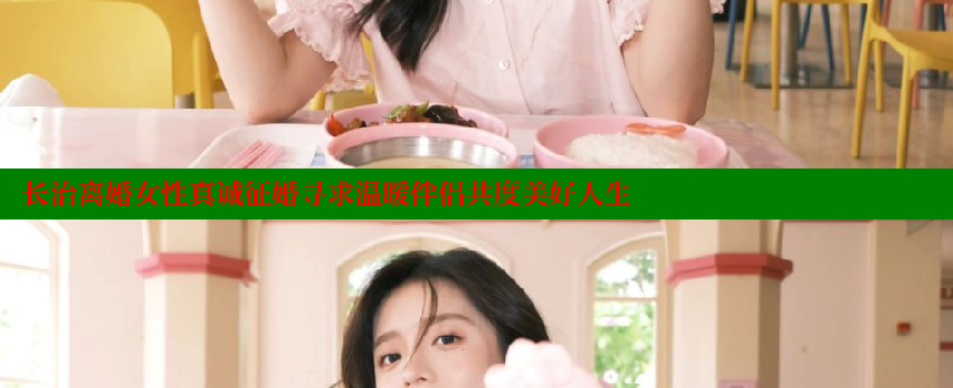 长治离婚女性真诚征婚寻求温暖伴侣共度美好人生