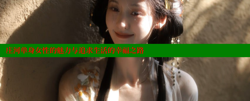 庄河单身女性的魅力与追求生活的幸福之路