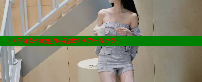 庄河单身女性的魅力与追求生活的幸福之路