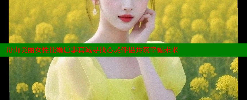 舟山美丽女性征婚启事真诚寻找心灵伴侣共筑幸福未来