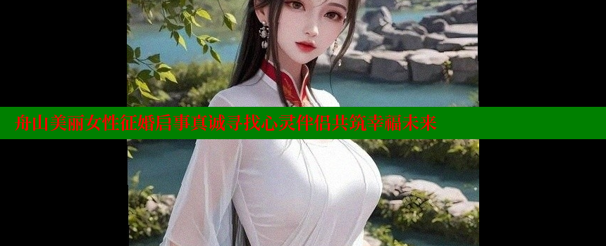 舟山美丽女性征婚启事真诚寻找心灵伴侣共筑幸福未来