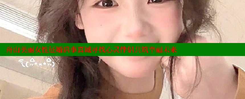 舟山美丽女性征婚启事真诚寻找心灵伴侣共筑幸福未来