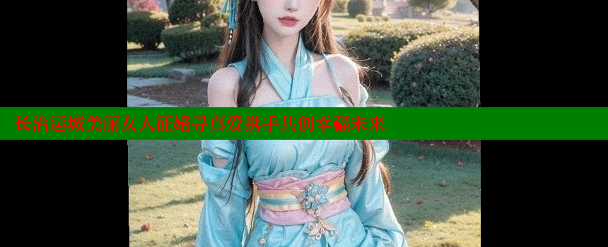 长治运城美丽女人征婚寻真爱携手共创幸福未来