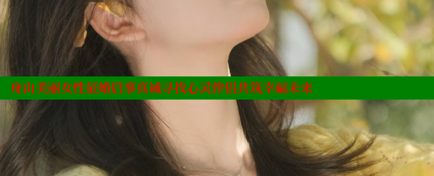 舟山美丽女性征婚启事真诚寻找心灵伴侣共筑幸福未来