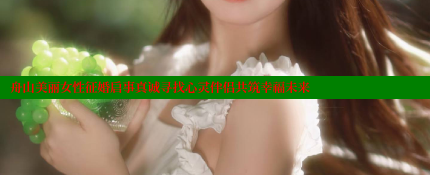 舟山美丽女性征婚启事真诚寻找心灵伴侣共筑幸福未来