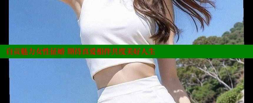 自贡魅力女性征婚 期待真爱相伴共度美好人生