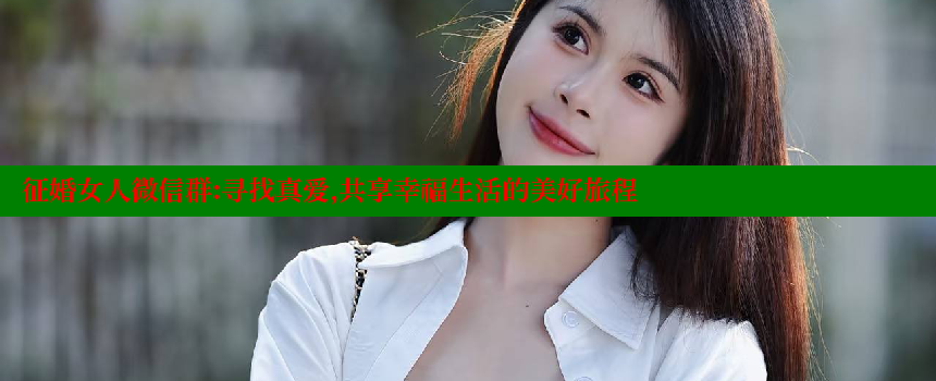 征婚女人微信群：寻找真爱，共享幸福生活的美好旅程